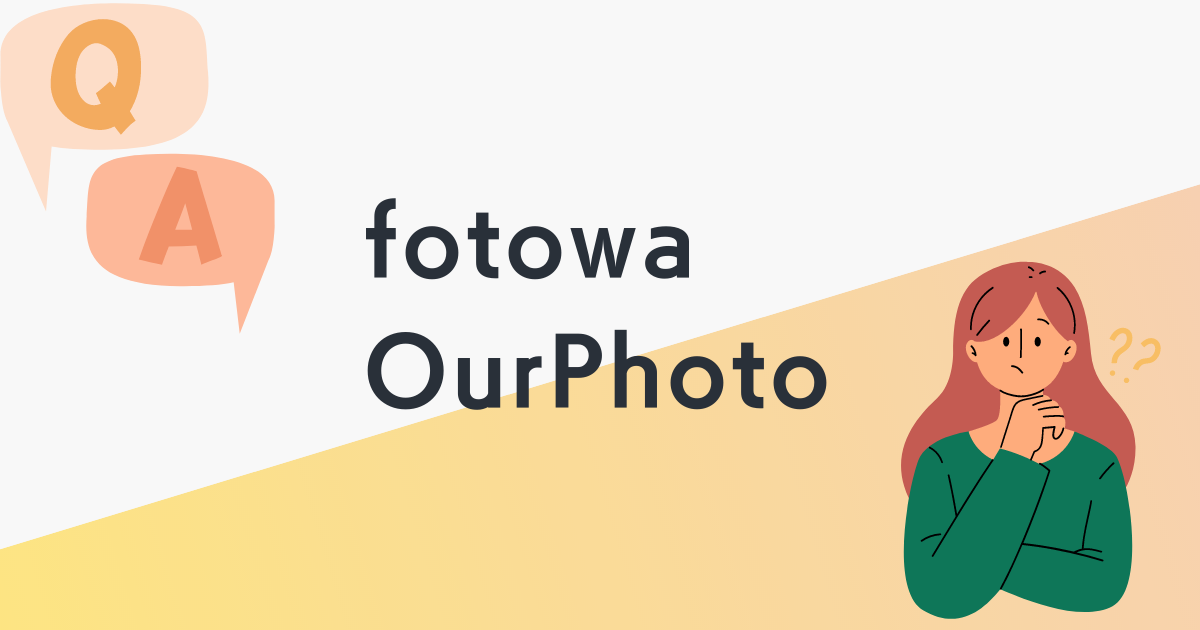 【Q&A】OurPhotoとfotowaに関するよくある質問