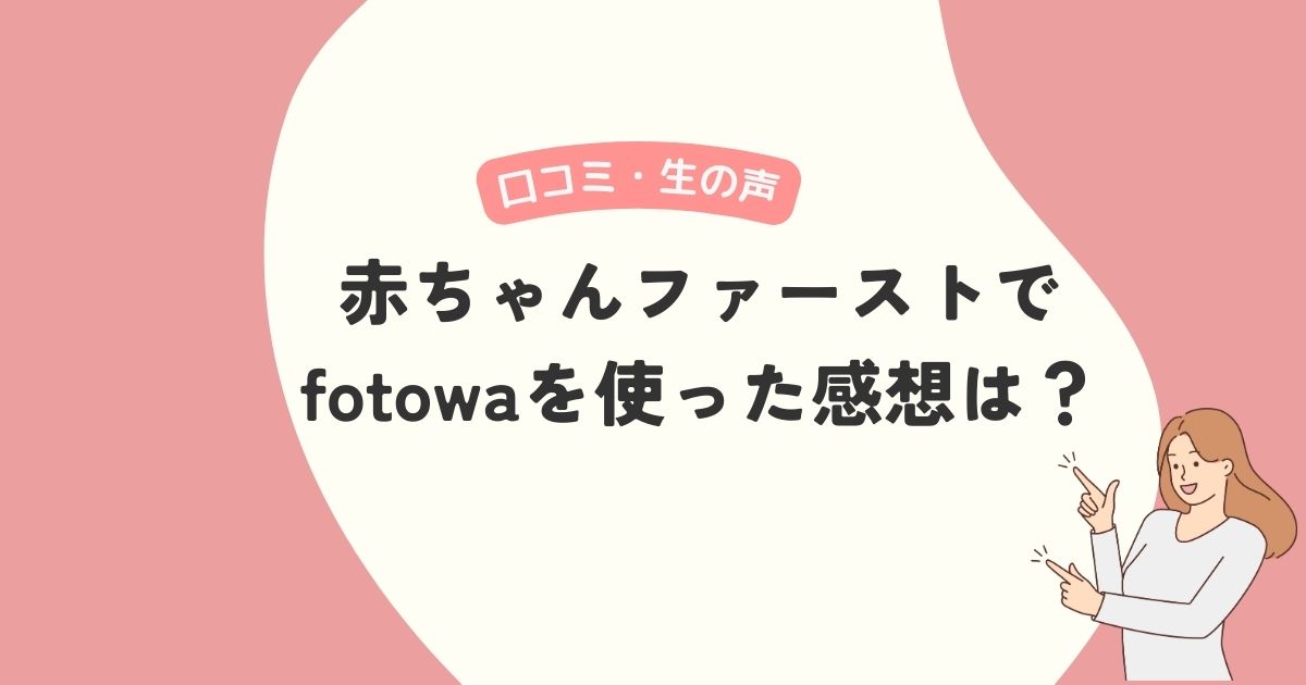 赤ちゃんファーストでfotowaを利用した口コミ