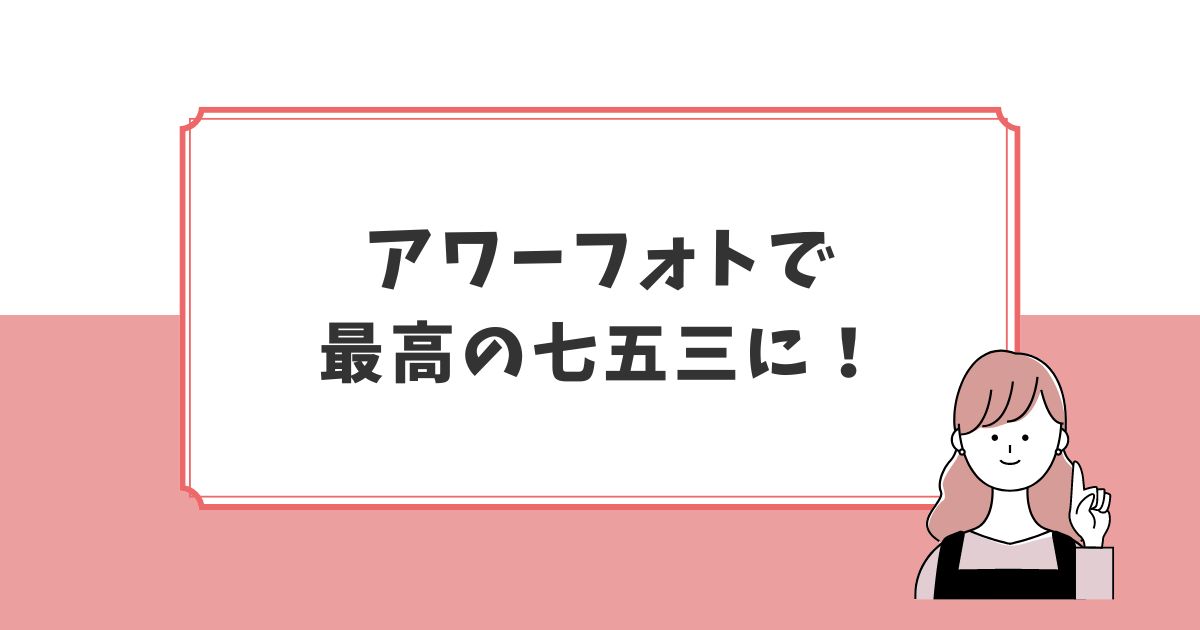 七五三の撮影はアワーフォトを利用して一生の思い出づくりをしよう！